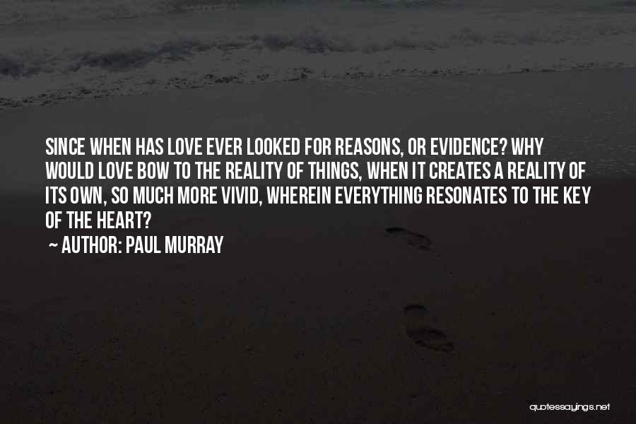 Paul Murray Quotes: Since When Has Love Ever Looked For Reasons, Or Evidence? Why Would Love Bow To The Reality Of Things, When