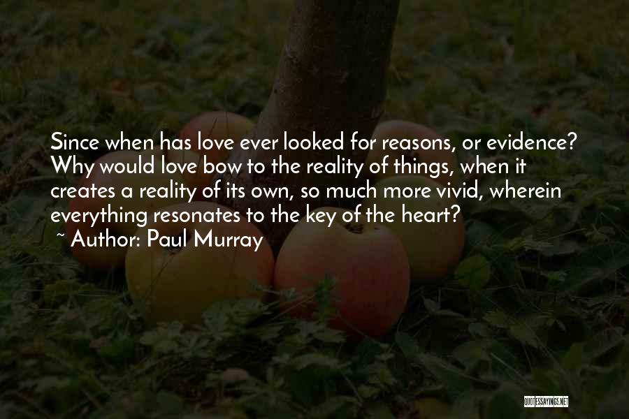 Paul Murray Quotes: Since When Has Love Ever Looked For Reasons, Or Evidence? Why Would Love Bow To The Reality Of Things, When