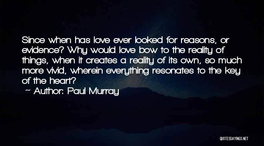 Paul Murray Quotes: Since When Has Love Ever Looked For Reasons, Or Evidence? Why Would Love Bow To The Reality Of Things, When