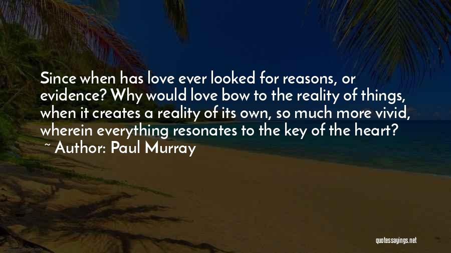 Paul Murray Quotes: Since When Has Love Ever Looked For Reasons, Or Evidence? Why Would Love Bow To The Reality Of Things, When