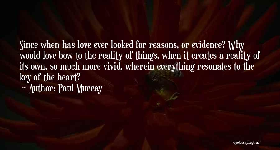 Paul Murray Quotes: Since When Has Love Ever Looked For Reasons, Or Evidence? Why Would Love Bow To The Reality Of Things, When