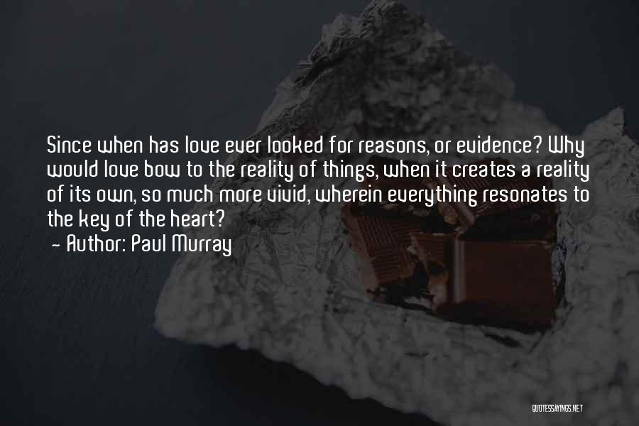 Paul Murray Quotes: Since When Has Love Ever Looked For Reasons, Or Evidence? Why Would Love Bow To The Reality Of Things, When