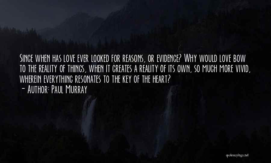 Paul Murray Quotes: Since When Has Love Ever Looked For Reasons, Or Evidence? Why Would Love Bow To The Reality Of Things, When