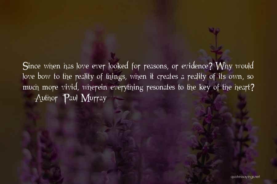 Paul Murray Quotes: Since When Has Love Ever Looked For Reasons, Or Evidence? Why Would Love Bow To The Reality Of Things, When