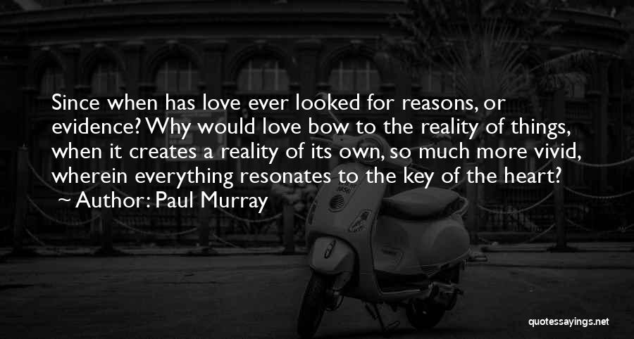 Paul Murray Quotes: Since When Has Love Ever Looked For Reasons, Or Evidence? Why Would Love Bow To The Reality Of Things, When