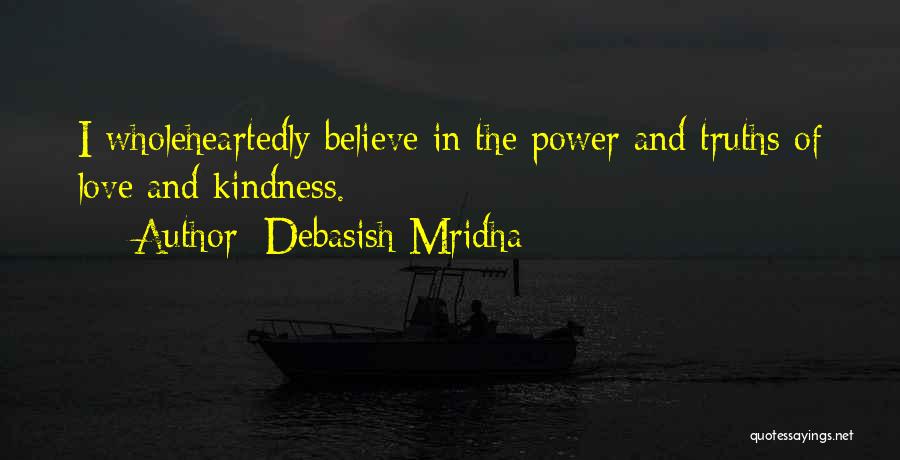 Debasish Mridha Quotes: I Wholeheartedly Believe In The Power And Truths Of Love And Kindness.
