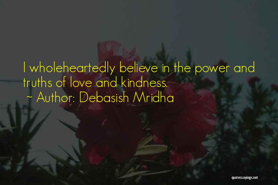 Debasish Mridha Quotes: I Wholeheartedly Believe In The Power And Truths Of Love And Kindness.