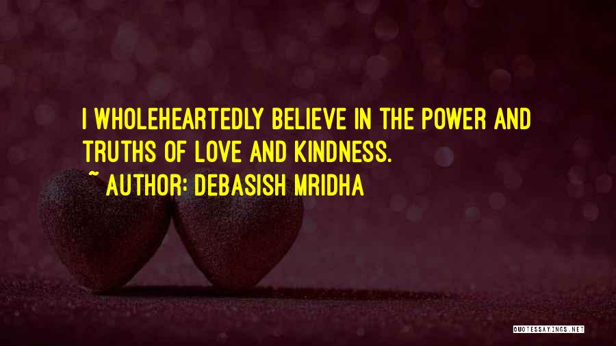 Debasish Mridha Quotes: I Wholeheartedly Believe In The Power And Truths Of Love And Kindness.