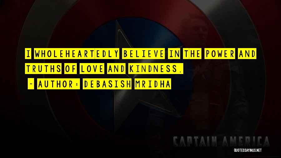 Debasish Mridha Quotes: I Wholeheartedly Believe In The Power And Truths Of Love And Kindness.