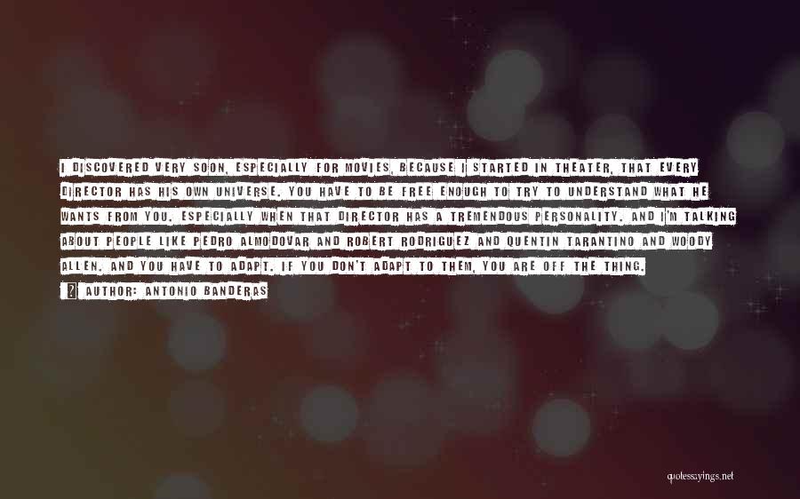 Antonio Banderas Quotes: I Discovered Very Soon, Especially For Movies, Because I Started In Theater, That Every Director Has His Own Universe. You