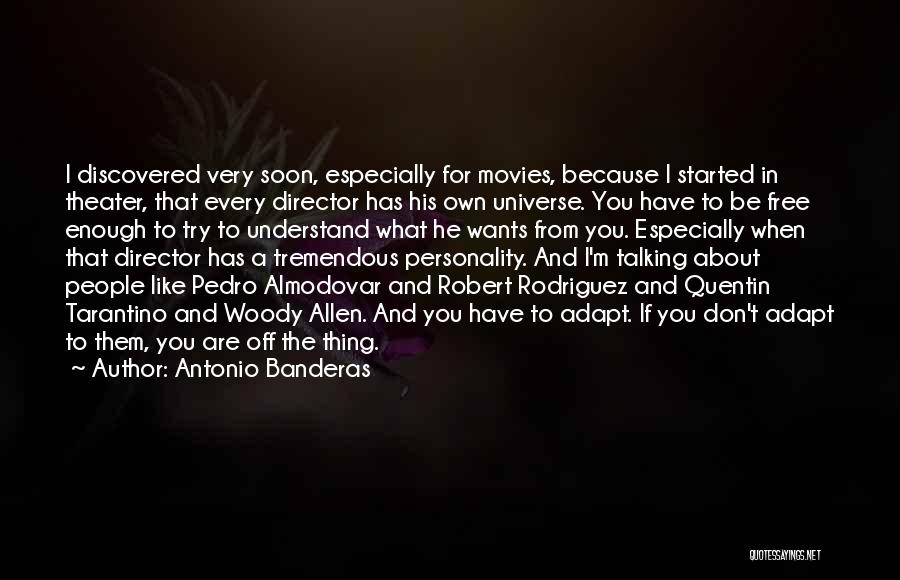 Antonio Banderas Quotes: I Discovered Very Soon, Especially For Movies, Because I Started In Theater, That Every Director Has His Own Universe. You