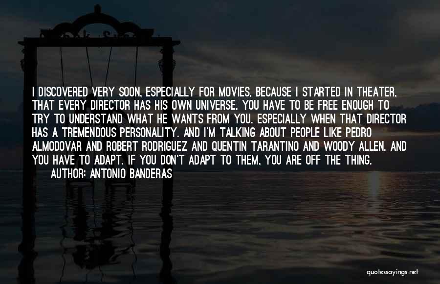 Antonio Banderas Quotes: I Discovered Very Soon, Especially For Movies, Because I Started In Theater, That Every Director Has His Own Universe. You