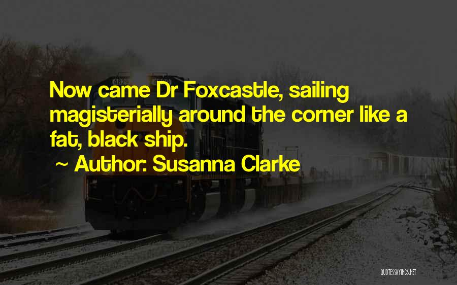 Susanna Clarke Quotes: Now Came Dr Foxcastle, Sailing Magisterially Around The Corner Like A Fat, Black Ship.