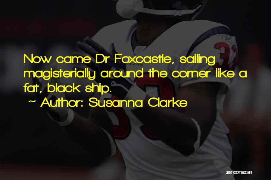 Susanna Clarke Quotes: Now Came Dr Foxcastle, Sailing Magisterially Around The Corner Like A Fat, Black Ship.