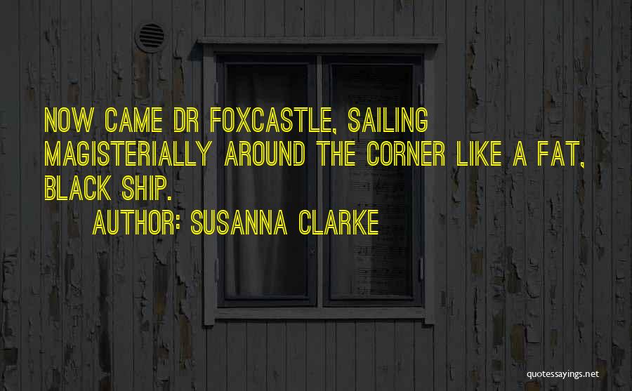 Susanna Clarke Quotes: Now Came Dr Foxcastle, Sailing Magisterially Around The Corner Like A Fat, Black Ship.