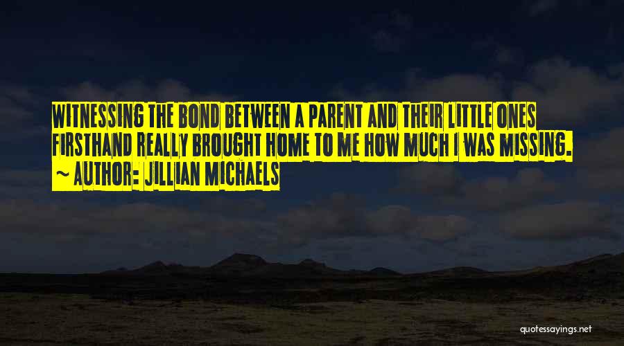 Jillian Michaels Quotes: Witnessing The Bond Between A Parent And Their Little Ones Firsthand Really Brought Home To Me How Much I Was