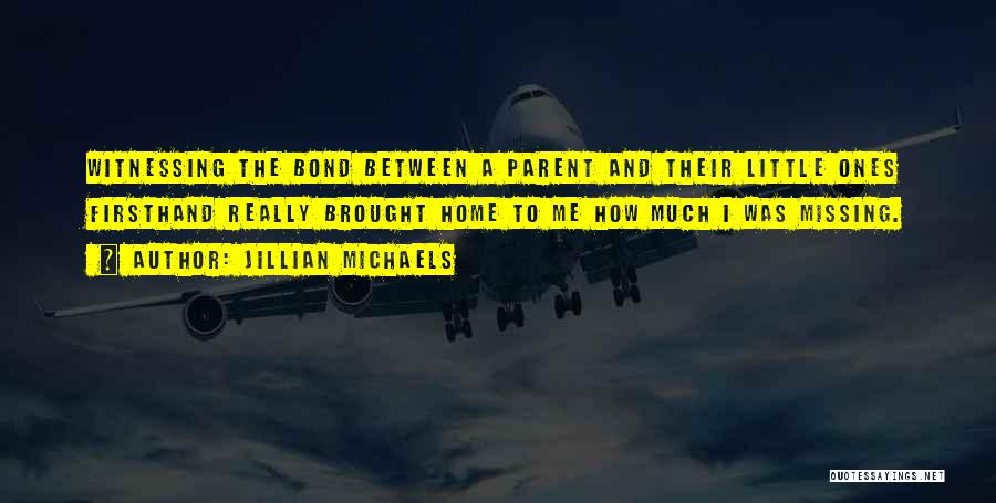 Jillian Michaels Quotes: Witnessing The Bond Between A Parent And Their Little Ones Firsthand Really Brought Home To Me How Much I Was