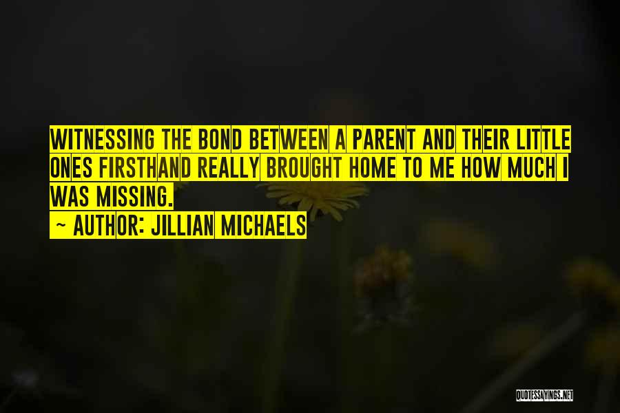 Jillian Michaels Quotes: Witnessing The Bond Between A Parent And Their Little Ones Firsthand Really Brought Home To Me How Much I Was
