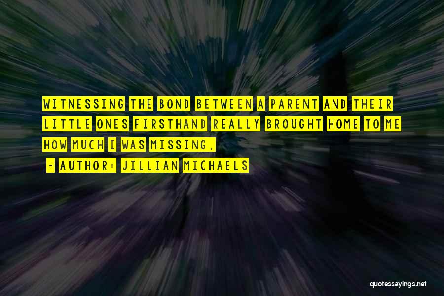 Jillian Michaels Quotes: Witnessing The Bond Between A Parent And Their Little Ones Firsthand Really Brought Home To Me How Much I Was