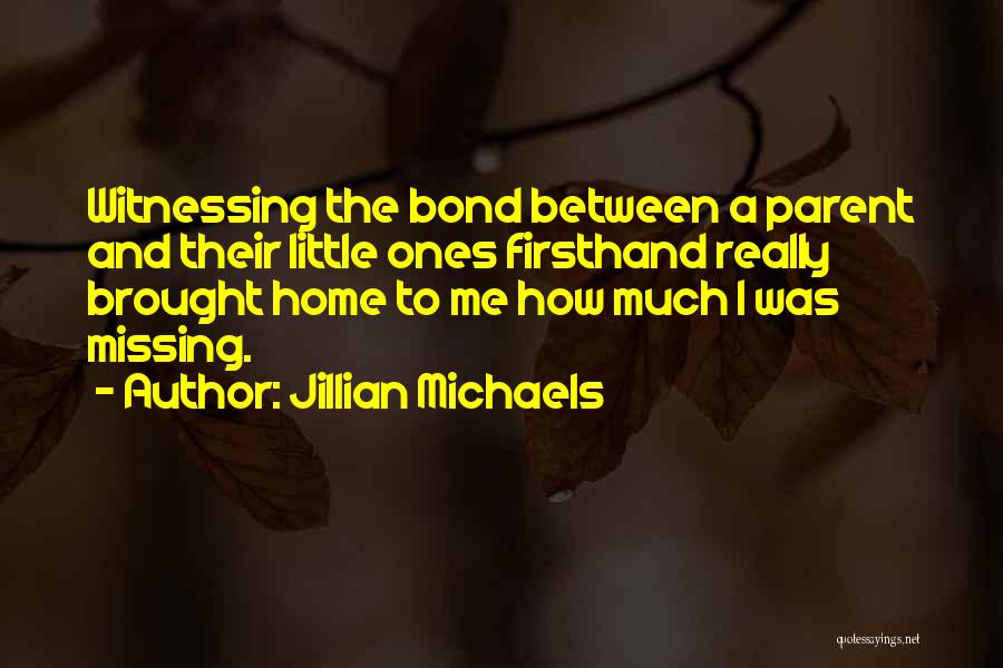 Jillian Michaels Quotes: Witnessing The Bond Between A Parent And Their Little Ones Firsthand Really Brought Home To Me How Much I Was