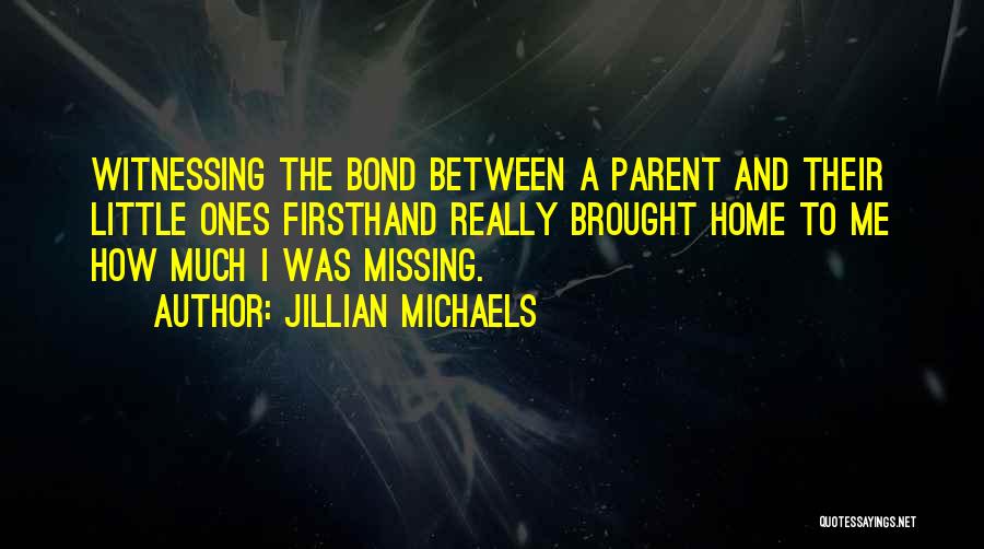 Jillian Michaels Quotes: Witnessing The Bond Between A Parent And Their Little Ones Firsthand Really Brought Home To Me How Much I Was