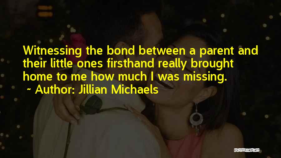 Jillian Michaels Quotes: Witnessing The Bond Between A Parent And Their Little Ones Firsthand Really Brought Home To Me How Much I Was