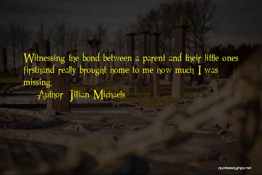 Jillian Michaels Quotes: Witnessing The Bond Between A Parent And Their Little Ones Firsthand Really Brought Home To Me How Much I Was