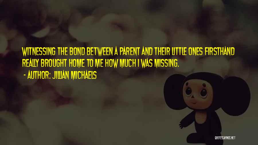 Jillian Michaels Quotes: Witnessing The Bond Between A Parent And Their Little Ones Firsthand Really Brought Home To Me How Much I Was