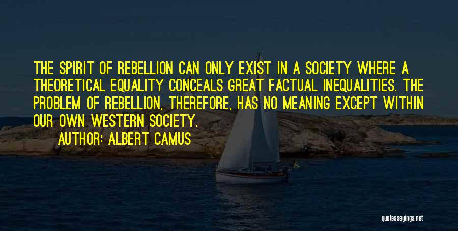 Albert Camus Quotes: The Spirit Of Rebellion Can Only Exist In A Society Where A Theoretical Equality Conceals Great Factual Inequalities. The Problem