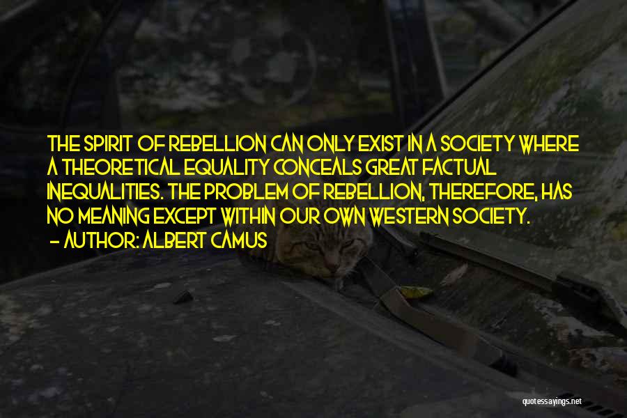 Albert Camus Quotes: The Spirit Of Rebellion Can Only Exist In A Society Where A Theoretical Equality Conceals Great Factual Inequalities. The Problem