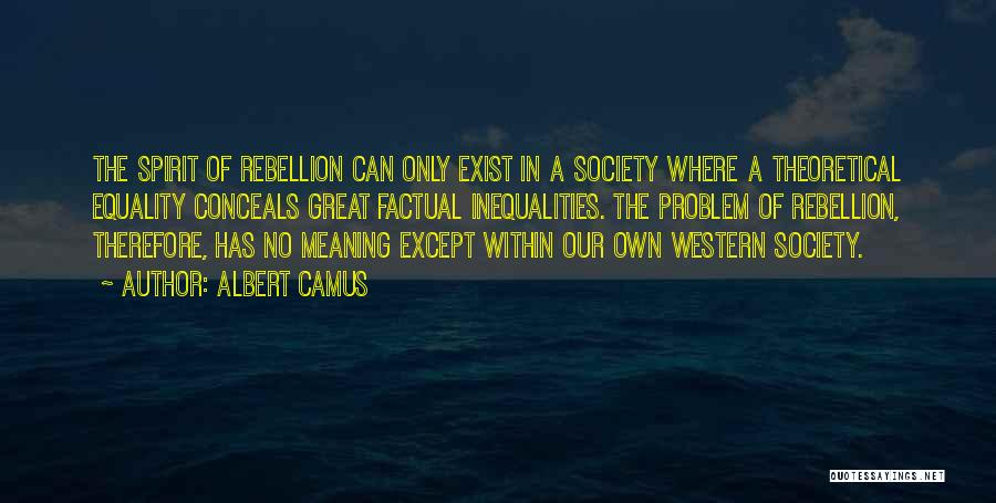Albert Camus Quotes: The Spirit Of Rebellion Can Only Exist In A Society Where A Theoretical Equality Conceals Great Factual Inequalities. The Problem