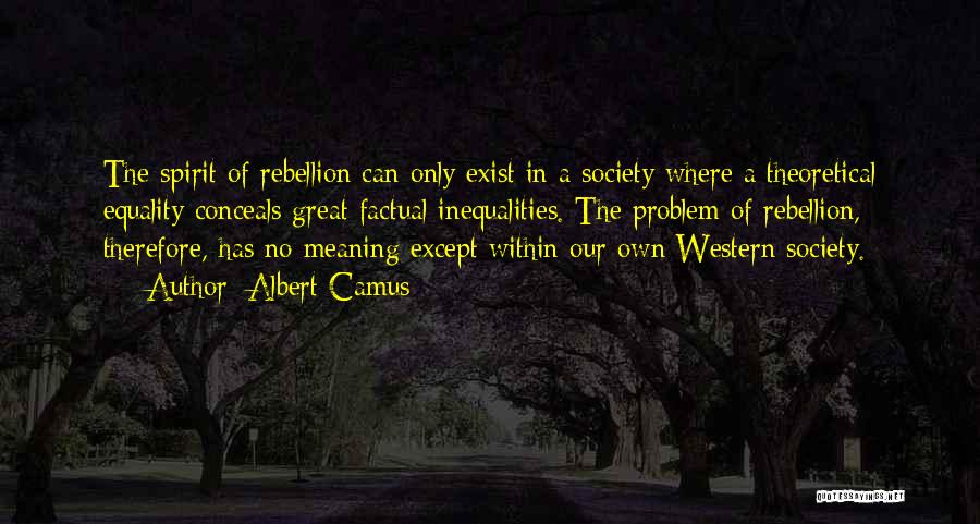 Albert Camus Quotes: The Spirit Of Rebellion Can Only Exist In A Society Where A Theoretical Equality Conceals Great Factual Inequalities. The Problem