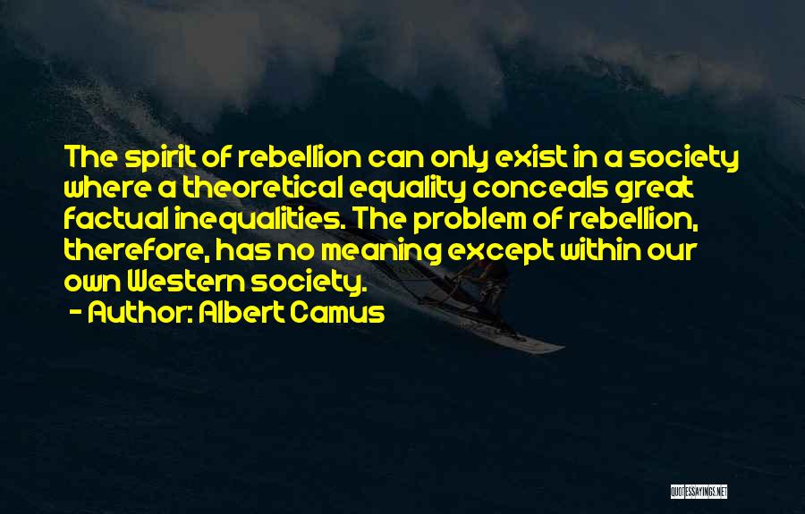 Albert Camus Quotes: The Spirit Of Rebellion Can Only Exist In A Society Where A Theoretical Equality Conceals Great Factual Inequalities. The Problem