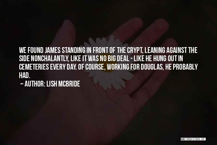 Lish McBride Quotes: We Found James Standing In Front Of The Crypt, Leaning Against The Side Nonchalantly, Like It Was No Big Deal