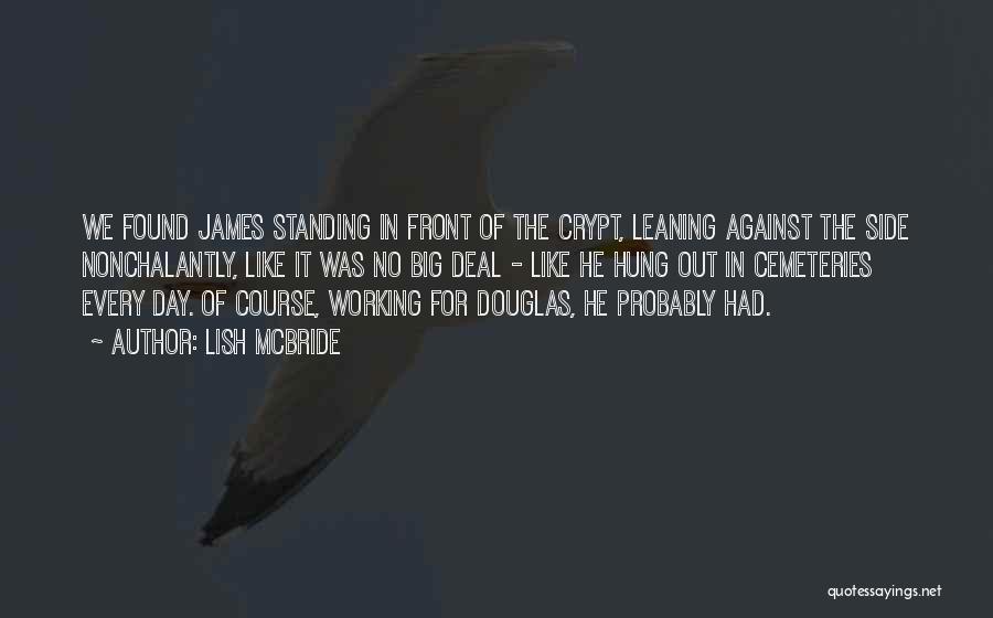 Lish McBride Quotes: We Found James Standing In Front Of The Crypt, Leaning Against The Side Nonchalantly, Like It Was No Big Deal