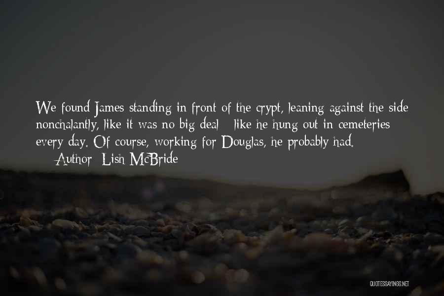 Lish McBride Quotes: We Found James Standing In Front Of The Crypt, Leaning Against The Side Nonchalantly, Like It Was No Big Deal
