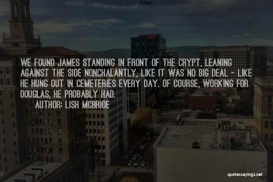 Lish McBride Quotes: We Found James Standing In Front Of The Crypt, Leaning Against The Side Nonchalantly, Like It Was No Big Deal