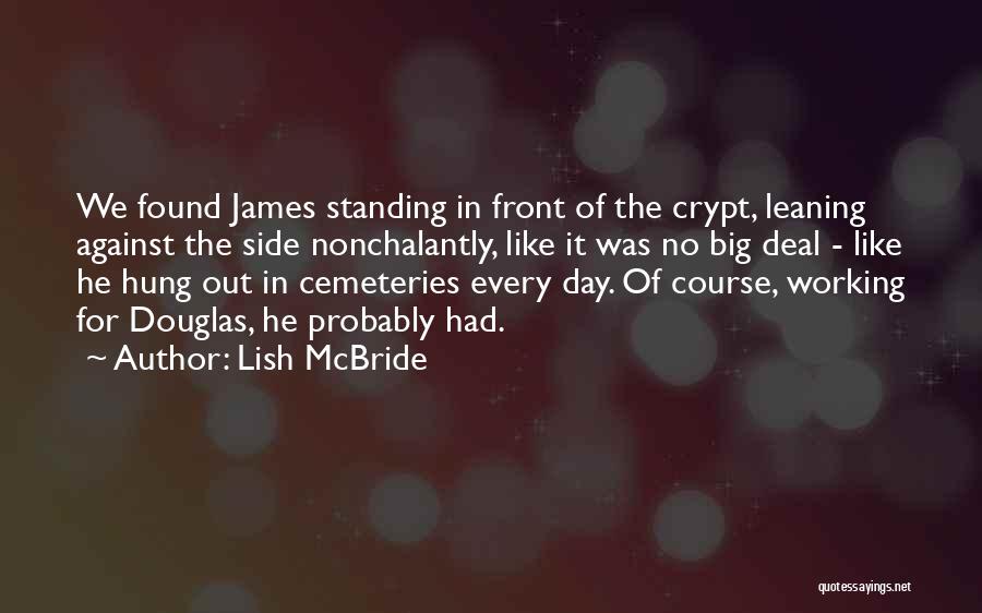 Lish McBride Quotes: We Found James Standing In Front Of The Crypt, Leaning Against The Side Nonchalantly, Like It Was No Big Deal