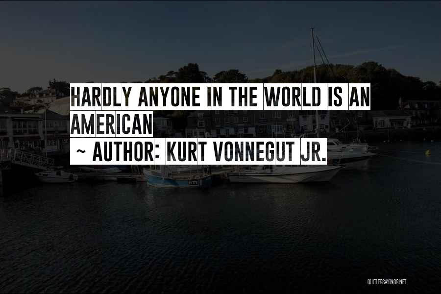 Kurt Vonnegut Jr. Quotes: Hardly Anyone In The World Is An American