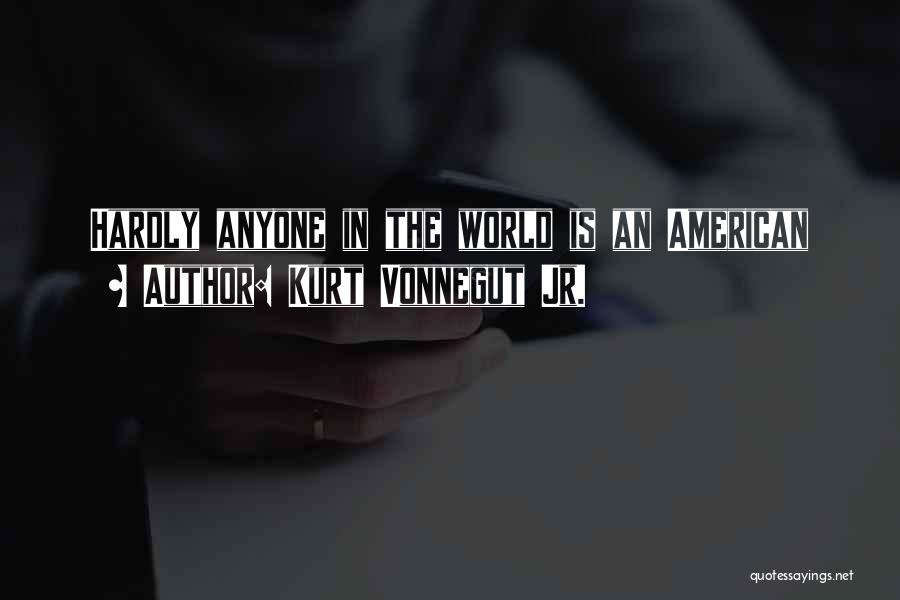 Kurt Vonnegut Jr. Quotes: Hardly Anyone In The World Is An American