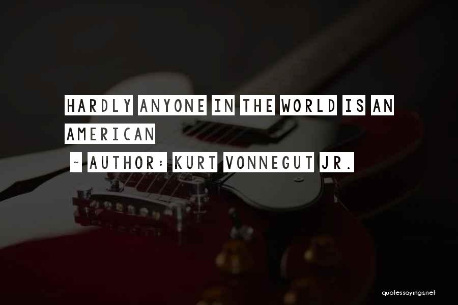 Kurt Vonnegut Jr. Quotes: Hardly Anyone In The World Is An American