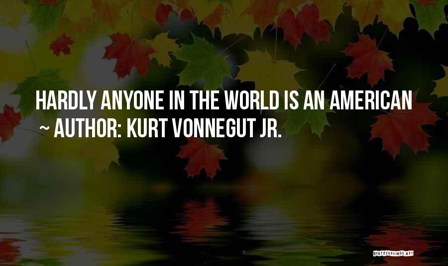 Kurt Vonnegut Jr. Quotes: Hardly Anyone In The World Is An American