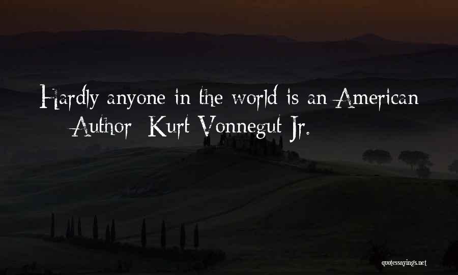 Kurt Vonnegut Jr. Quotes: Hardly Anyone In The World Is An American