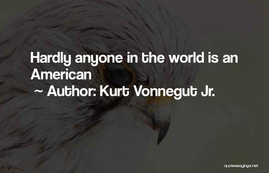 Kurt Vonnegut Jr. Quotes: Hardly Anyone In The World Is An American