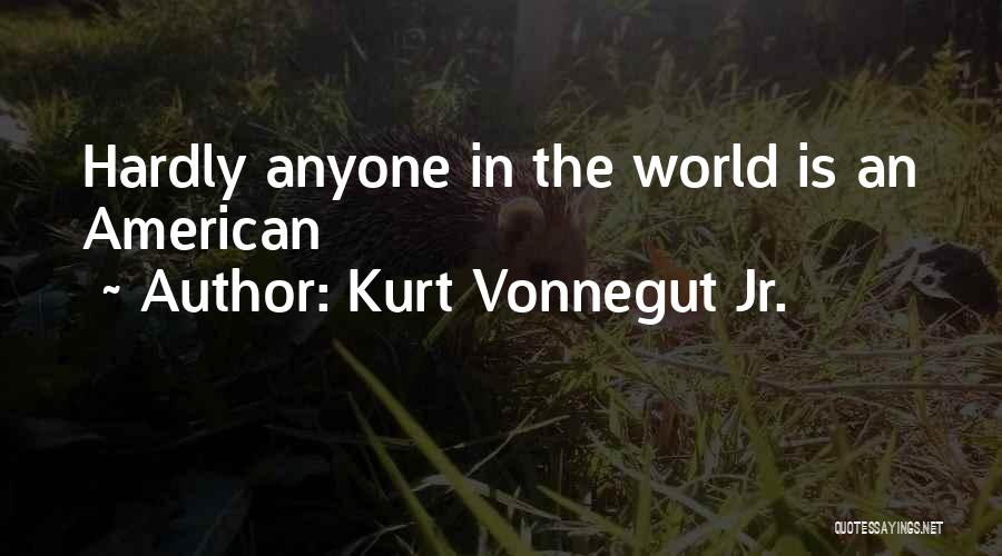 Kurt Vonnegut Jr. Quotes: Hardly Anyone In The World Is An American