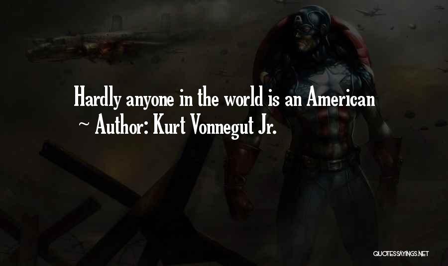 Kurt Vonnegut Jr. Quotes: Hardly Anyone In The World Is An American