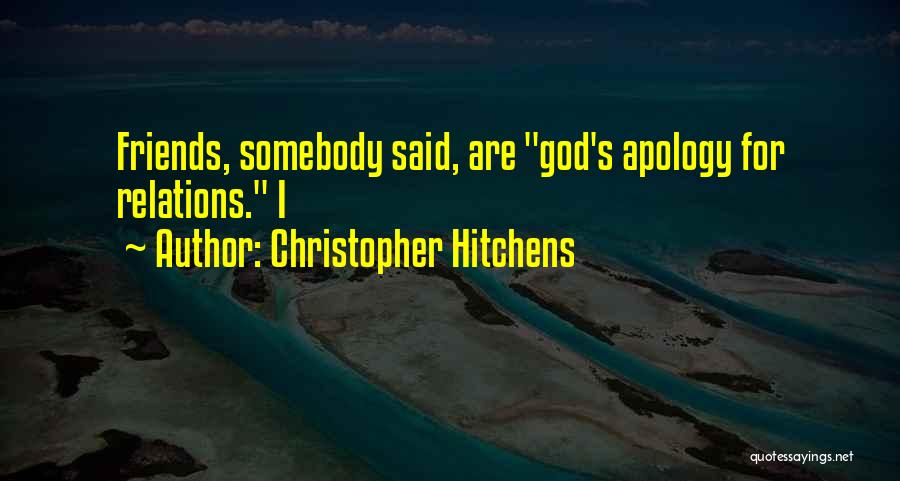 Christopher Hitchens Quotes: Friends, Somebody Said, Are God's Apology For Relations. I