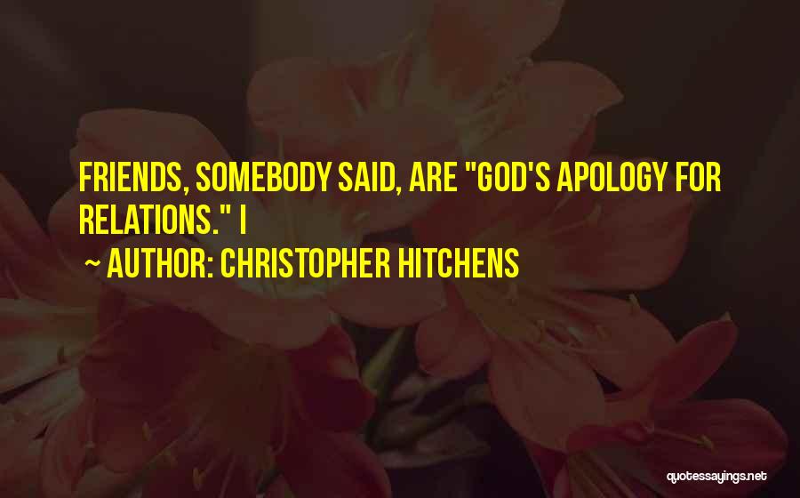 Christopher Hitchens Quotes: Friends, Somebody Said, Are God's Apology For Relations. I