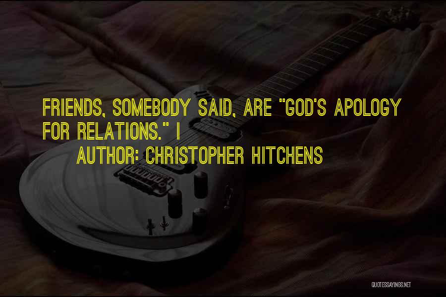 Christopher Hitchens Quotes: Friends, Somebody Said, Are God's Apology For Relations. I