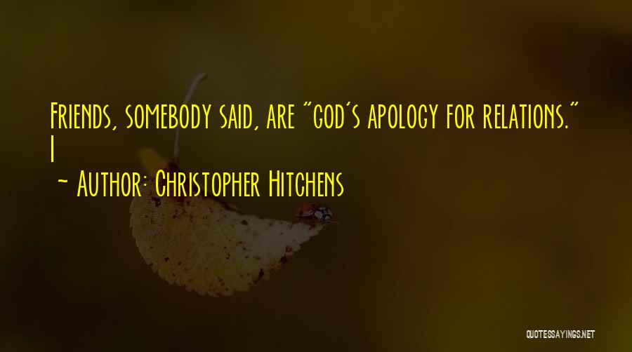 Christopher Hitchens Quotes: Friends, Somebody Said, Are God's Apology For Relations. I